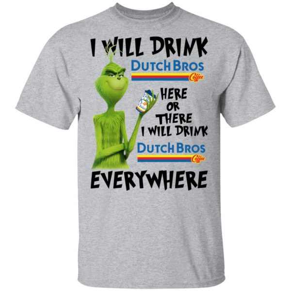 The Grinch I Will Drink Dutch Bros. Coffee Here Or There I Will Drink Dutch Bros. Coffee Everywhere T-Shirts 3