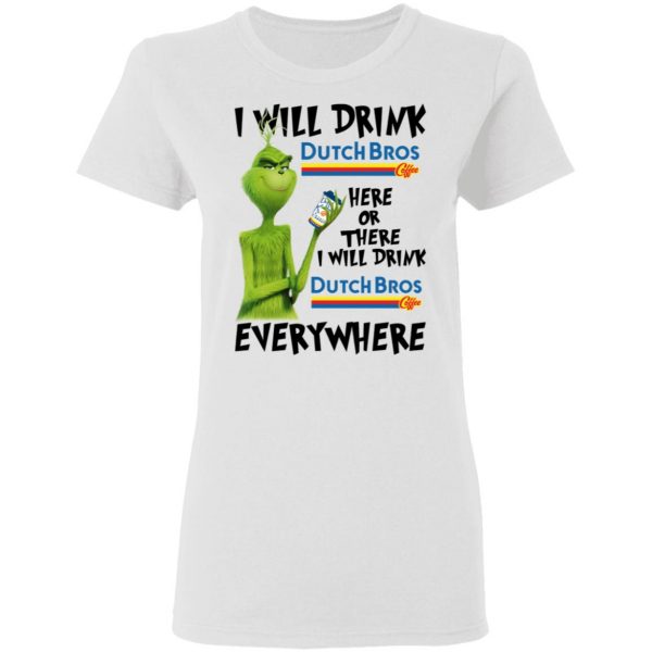The Grinch I Will Drink Dutch Bros. Coffee Here Or There I Will Drink Dutch Bros. Coffee Everywhere T-Shirts 5