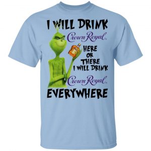The Grinch I Will Drink Crown Royal Here Or There I Will Drink Crown Royal Everywhere T-Shirts Grinch