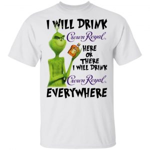The Grinch I Will Drink Crown Royal Here Or There I Will Drink Crown Royal Everywhere T-Shirts Grinch 2