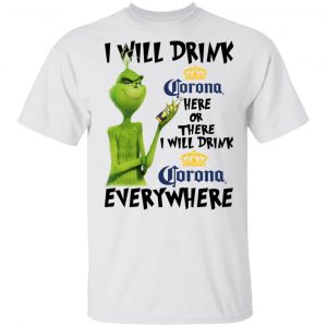 The Grinch I Will Drink Corona Here Or There I Will Drink Corona Everywhere T-Shirts Grinch 2