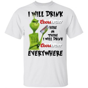 The Grinch I Will Drink Coors Light Here Or There I Will Drink Coors Light Everywhere T-Shirts Grinch 2