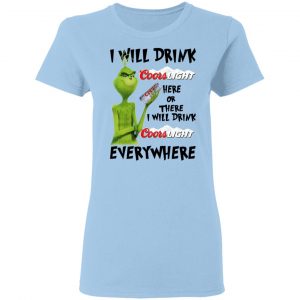 The Grinch I Will Drink Coors Light Here Or There I Will Drink Coors Light Everywhere T-Shirts 15