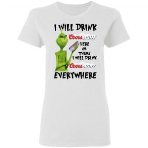 The Grinch I Will Drink Coors Light Here Or There I Will Drink Coors Light Everywhere T-Shirts 16