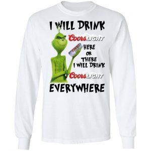 The Grinch I Will Drink Coors Light Here Or There I Will Drink Coors Light Everywhere T-Shirts 19
