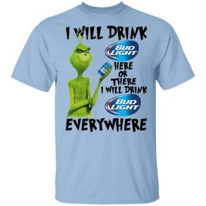 The Grinch I Will Drink Bud Light Here Or There I Will Drink Bud Light Everywhere T-Shirts Grinch