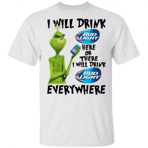The Grinch I Will Drink Bud Light Here Or There I Will Drink Bud Light Everywhere T-Shirts Grinch 2