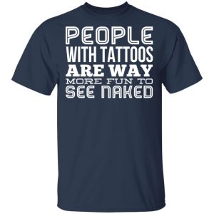 People With Tattoos Are Way More Fun To See Naked T-Shirts 15