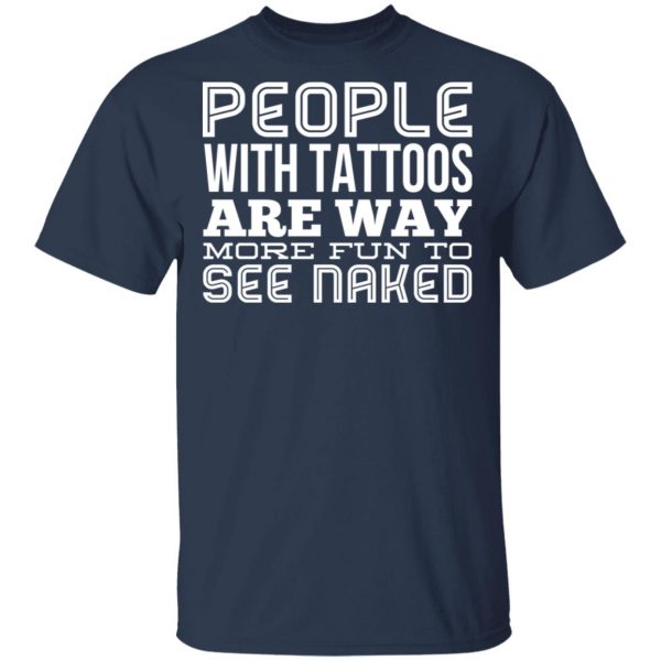 People With Tattoos Are Way More Fun To See Naked T-Shirts 3