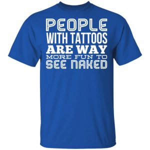 People With Tattoos Are Way More Fun To See Naked T-Shirts 16