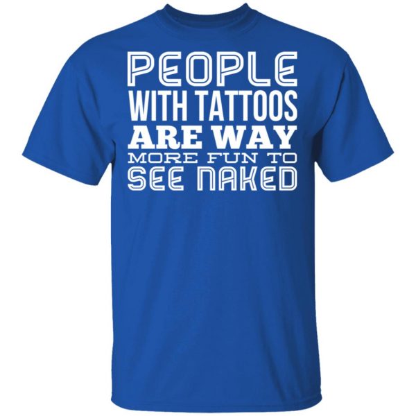 People With Tattoos Are Way More Fun To See Naked T-Shirts 4