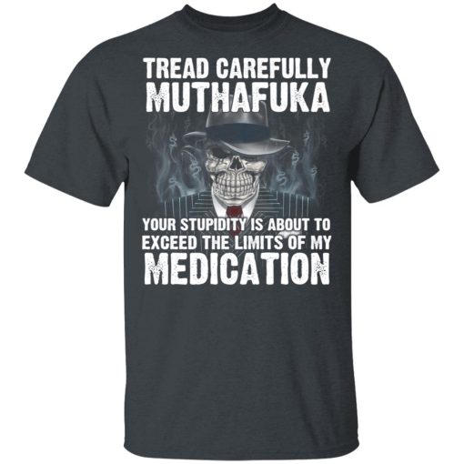 Tread Carefully Muthafuka Your Stupidity Is About To Exceed The Limits Of My Medication T-Shirts - Image 2