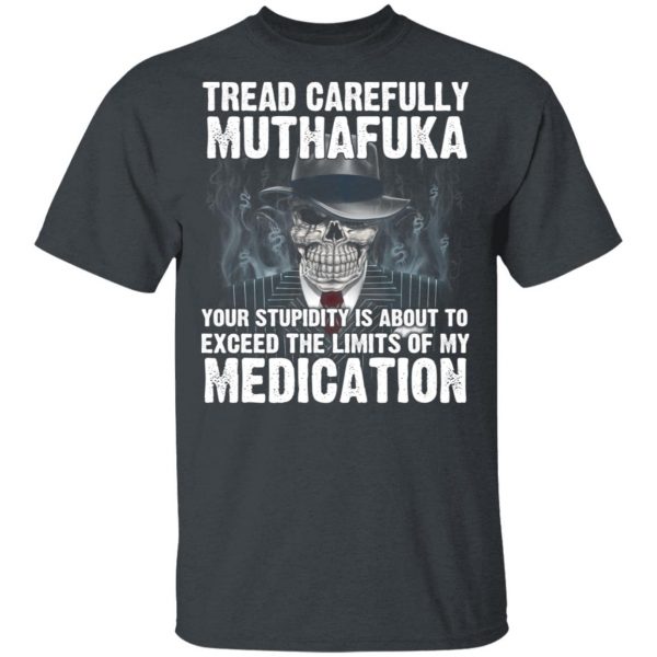 Tread Carefully Muthafuka Your Stupidity Is About To Exceed The Limits Of My Medication T-Shirts 2