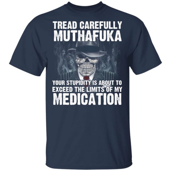 Tread Carefully Muthafuka Your Stupidity Is About To Exceed The Limits Of My Medication T-Shirts 3