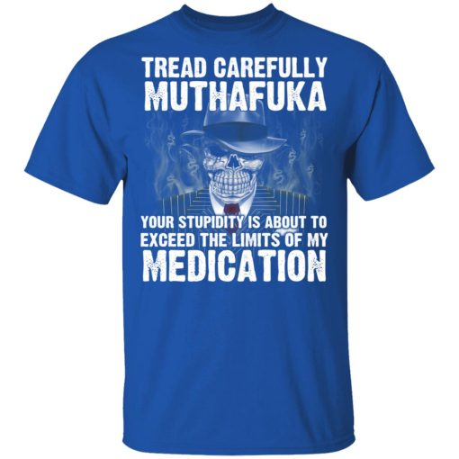 Tread Carefully Muthafuka Your Stupidity Is About To Exceed The Limits Of My Medication T-Shirts - Image 4