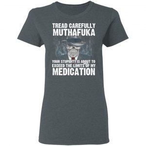 Tread Carefully Muthafuka Your Stupidity Is About To Exceed The Limits Of My Medication T-Shirts 18