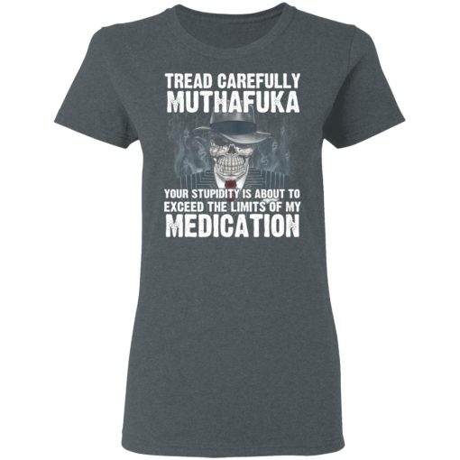 Tread Carefully Muthafuka Your Stupidity Is About To Exceed The Limits Of My Medication T-Shirts - Image 6