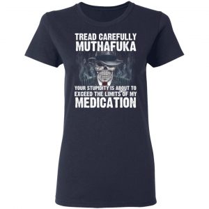 Tread Carefully Muthafuka Your Stupidity Is About To Exceed The Limits Of My Medication T-Shirts 19