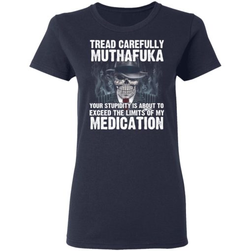 Tread Carefully Muthafuka Your Stupidity Is About To Exceed The Limits Of My Medication T-Shirts - Image 7