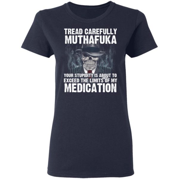 Tread Carefully Muthafuka Your Stupidity Is About To Exceed The Limits Of My Medication T-Shirts 7