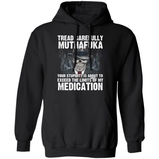 Tread Carefully Muthafuka Your Stupidity Is About To Exceed The Limits Of My Medication T-Shirts - Image 10