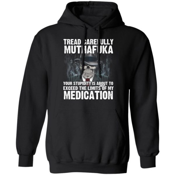 Tread Carefully Muthafuka Your Stupidity Is About To Exceed The Limits Of My Medication T-Shirts 10