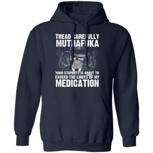 Tread Carefully Muthafuka Your Stupidity Is About To Exceed The Limits Of My Medication T-Shirts - Image 11