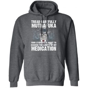 Tread Carefully Muthafuka Your Stupidity Is About To Exceed The Limits Of My Medication T-Shirts 24