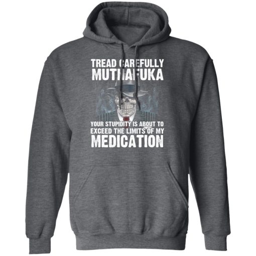 Tread Carefully Muthafuka Your Stupidity Is About To Exceed The Limits Of My Medication T-Shirts - Image 12