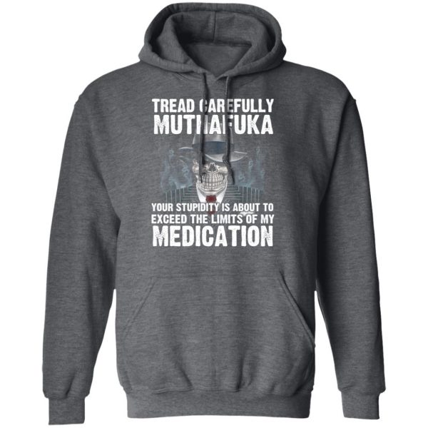 Tread Carefully Muthafuka Your Stupidity Is About To Exceed The Limits Of My Medication T-Shirts 12