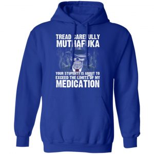 Tread Carefully Muthafuka Your Stupidity Is About To Exceed The Limits Of My Medication T-Shirts 25