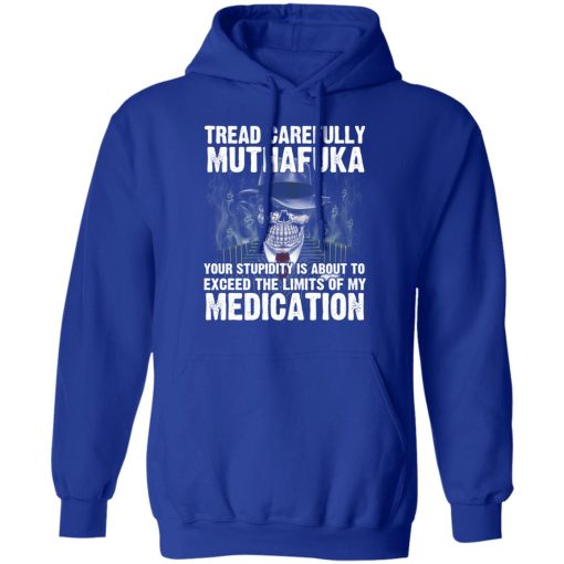 Tread Carefully Muthafuka Your Stupidity Is About To Exceed The Limits Of My Medication T-Shirts - Image 13