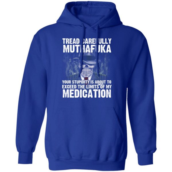 Tread Carefully Muthafuka Your Stupidity Is About To Exceed The Limits Of My Medication T-Shirts 13