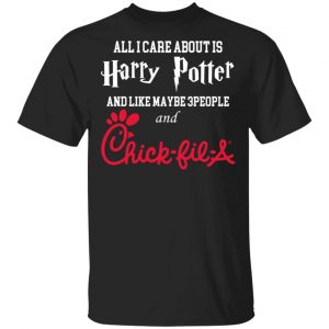 All I Care About Is Harry Potter And Like Maybe 3 People And Chick Fil A T-Shirts Harry Potter