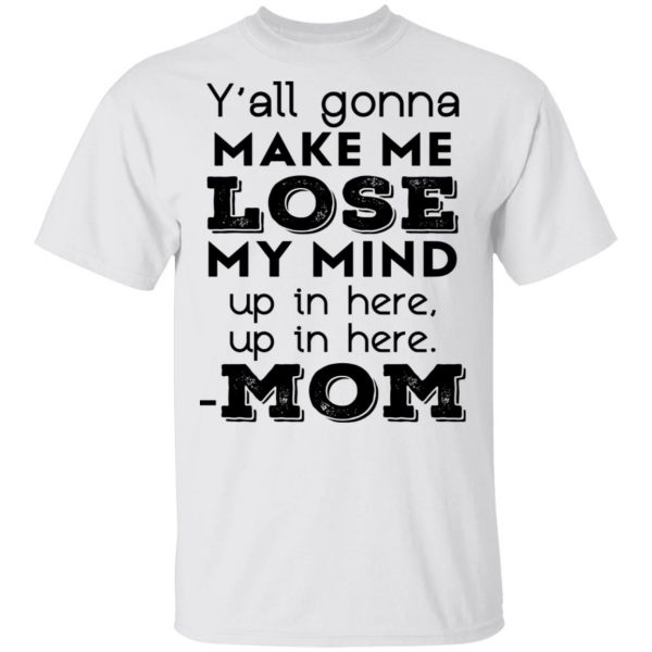 Y’all Gonna Make Me Lose My Mind Up In Here Up In Here Mom T-Shirts, Hoodies, Sweatshirt 2