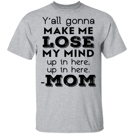 Y’all Gonna Make Me Lose My Mind Up In Here Up In Here Mom T-Shirts, Hoodies, Sweatshirt - Image 3