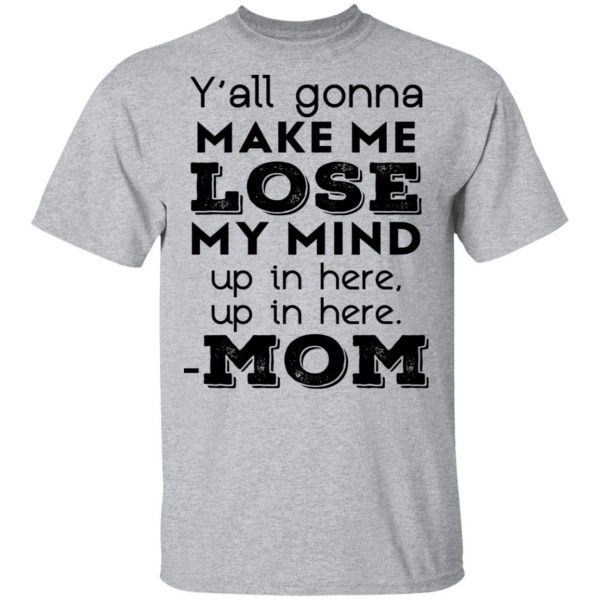 Y’all Gonna Make Me Lose My Mind Up In Here Up In Here Mom T-Shirts, Hoodies, Sweatshirt 3