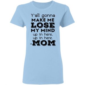 Y’all Gonna Make Me Lose My Mind Up In Here Up In Here Mom T-Shirts, Hoodies, Sweatshirt 15
