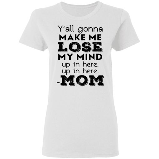 Y’all Gonna Make Me Lose My Mind Up In Here Up In Here Mom T-Shirts, Hoodies, Sweatshirt - Image 5