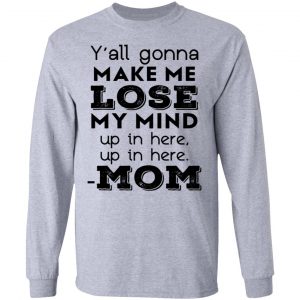 Y’all Gonna Make Me Lose My Mind Up In Here Up In Here Mom T-Shirts, Hoodies, Sweatshirt 18