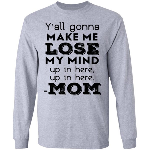 Y’all Gonna Make Me Lose My Mind Up In Here Up In Here Mom T-Shirts, Hoodies, Sweatshirt 7