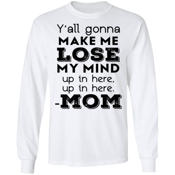 Y’all Gonna Make Me Lose My Mind Up In Here Up In Here Mom T-Shirts, Hoodies, Sweatshirt 8