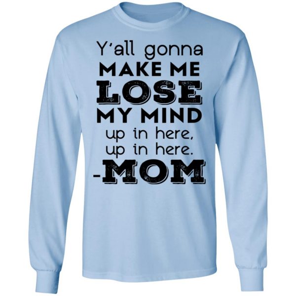 Y’all Gonna Make Me Lose My Mind Up In Here Up In Here Mom T-Shirts, Hoodies, Sweatshirt 9