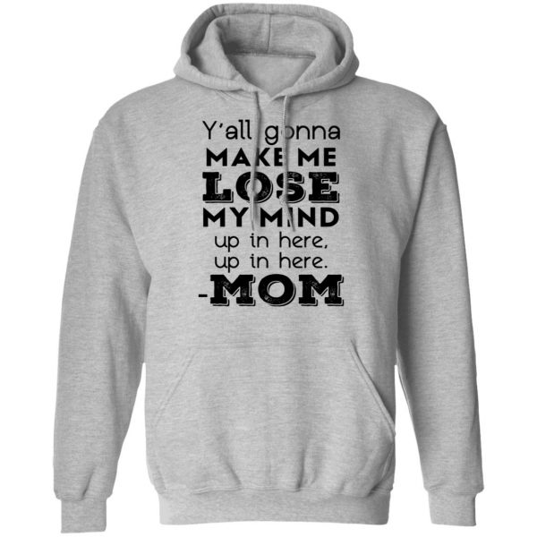 Y’all Gonna Make Me Lose My Mind Up In Here Up In Here Mom T-Shirts, Hoodies, Sweatshirt 10