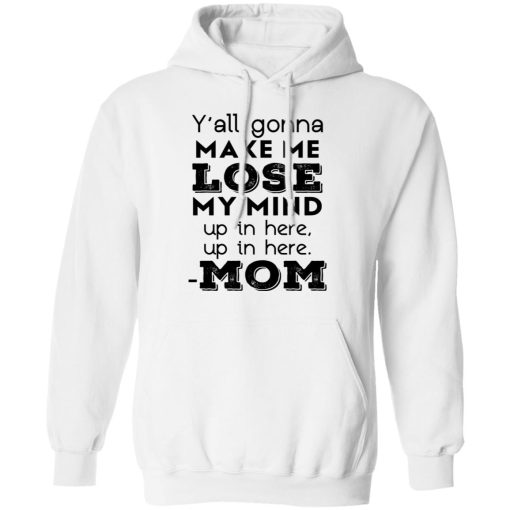 Y’all Gonna Make Me Lose My Mind Up In Here Up In Here Mom T-Shirts, Hoodies, Sweatshirt - Image 11