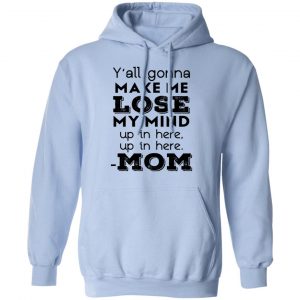 Y’all Gonna Make Me Lose My Mind Up In Here Up In Here Mom T-Shirts, Hoodies, Sweatshirt 23