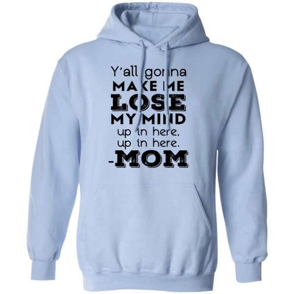 Y’all Gonna Make Me Lose My Mind Up In Here Up In Here Mom T-Shirts, Hoodies, Sweatshirt 12