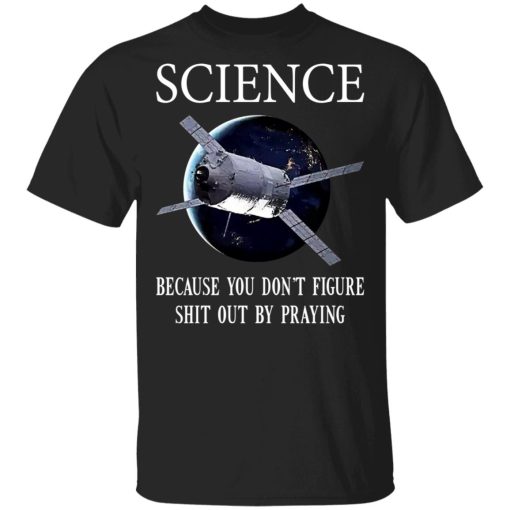 Science Because You Don't Figure Shit Out By Praying T-Shirts, Hoodies, Sweatshirt