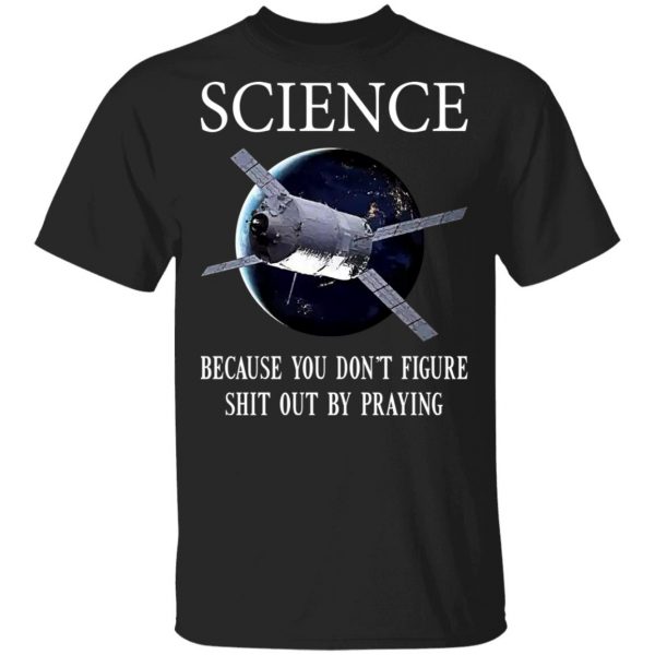 Science Because You Don't Figure Shit Out By Praying T-Shirts, Hoodies, Sweatshirt 1
