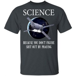 Science Because You Don't Figure Shit Out By Praying T-Shirts, Hoodies, Sweatshirt 14